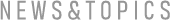 NEWS&TOPICS